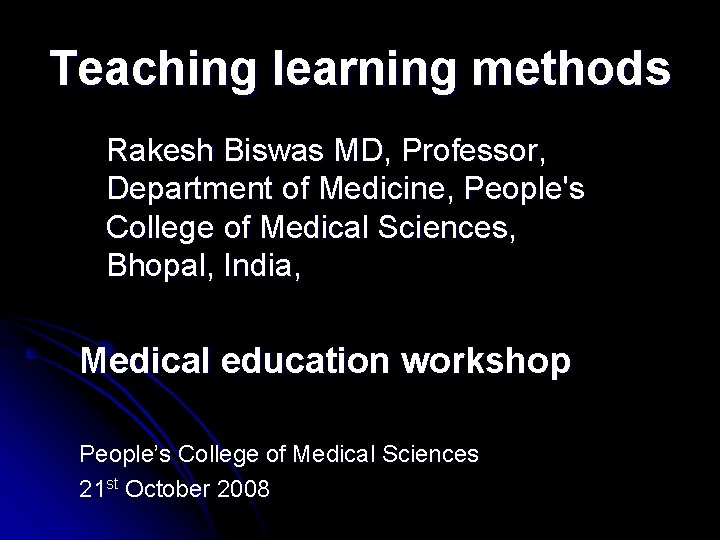 Teaching learning methods Rakesh Biswas MD, Professor, Department of Medicine, People's College of Medical