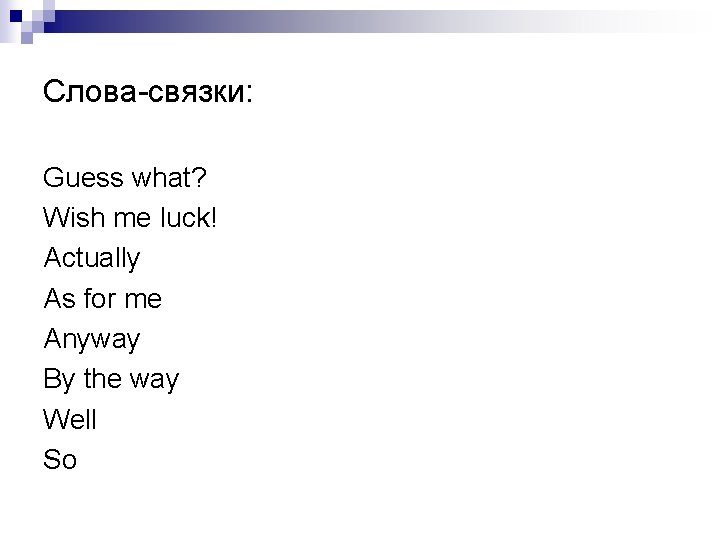 Слова-связки: Guess what? Wish me luck! Actually As for me Anyway By the way