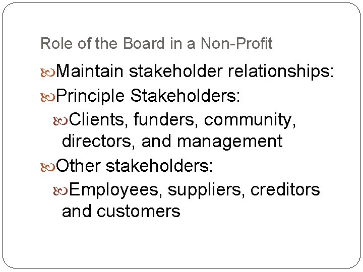 Role of the Board in a Non-Profit Maintain stakeholder relationships: Principle Stakeholders: Clients, funders,