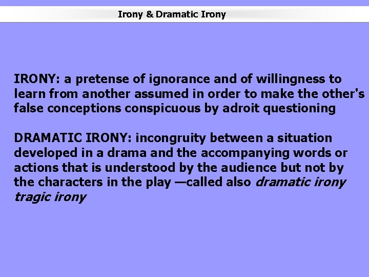 Irony & Dramatic Irony IRONY: a pretense of ignorance and of willingness to learn