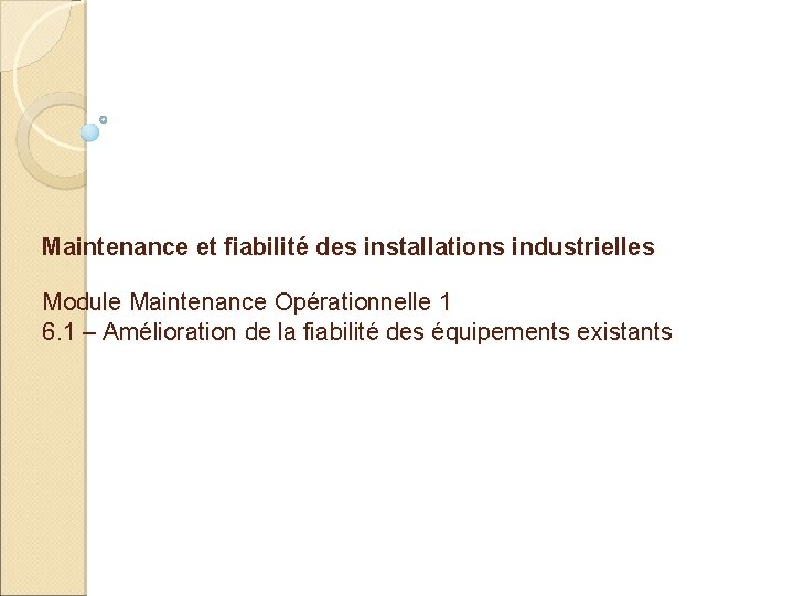 Maintenance et fiabilité des installations industrielles Module Maintenance Opérationnelle 1 6. 1 – Amélioration