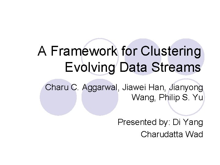 A Framework for Clustering Evolving Data Streams Charu C. Aggarwal, Jiawei Han, Jianyong Wang,