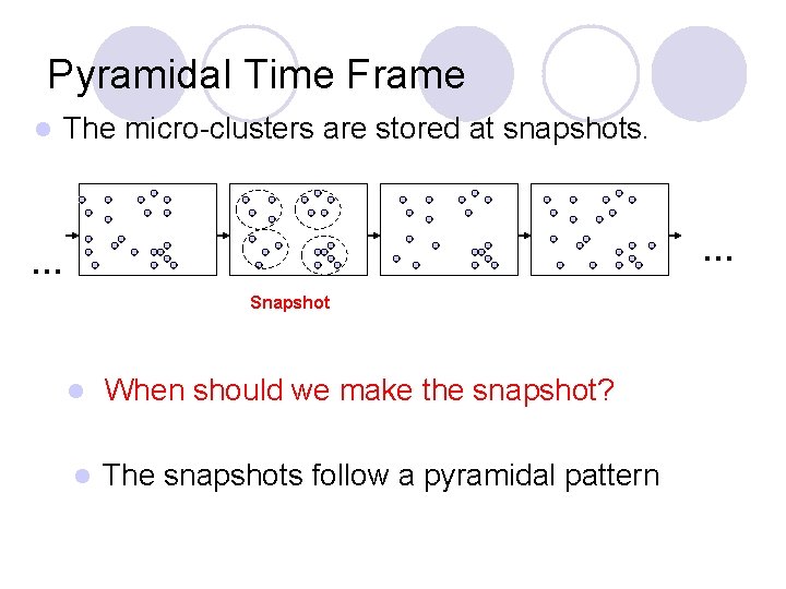 Pyramidal Time Frame l The micro-clusters are stored at snapshots. … … Snapshot l