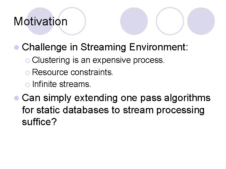 Motivation l Challenge in Streaming Environment: ¡ Clustering is an expensive process. ¡ Resource