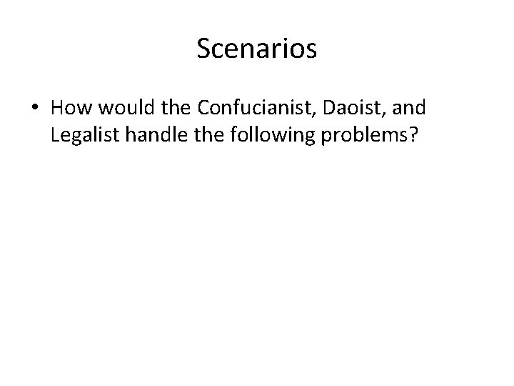 Scenarios • How would the Confucianist, Daoist, and Legalist handle the following problems? 