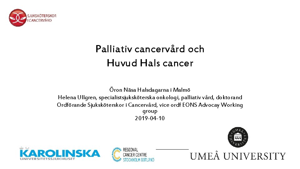 Palliativ cancervård och Huvud Hals cancer Öron Näsa Halsdagarna i Malmö Helena Ullgren, specialistsjuksköterska