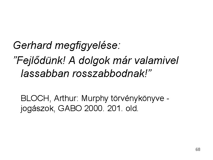 Gerhard megfigyelése: ”Fejlődünk! A dolgok már valamivel lassabban rosszabbodnak!” BLOCH, Arthur: Murphy törvénykönyve -