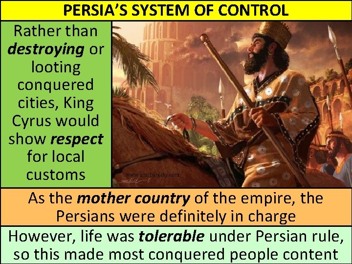 PERSIA’S SYSTEM OF CONTROL Rather than destroying or looting conquered cities, King Cyrus would