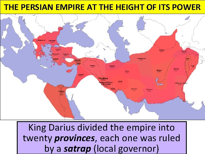 THE PERSIAN EMPIRE AT THE HEIGHT OF ITS POWER King Darius divided the empire