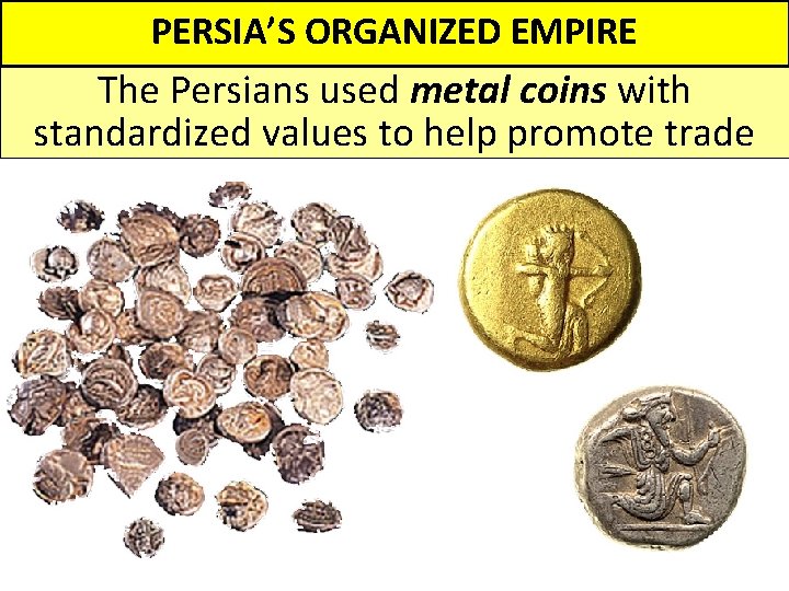 PERSIA’S ORGANIZED EMPIRE The Persians used metal coins with standardized values to help promote