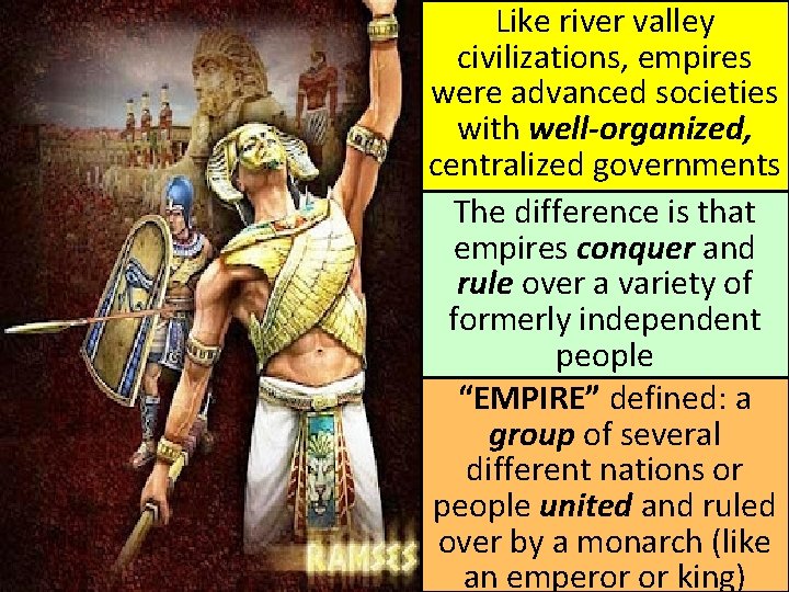 Like river valley civilizations, empires were advanced societies with well-organized, centralized governments The difference