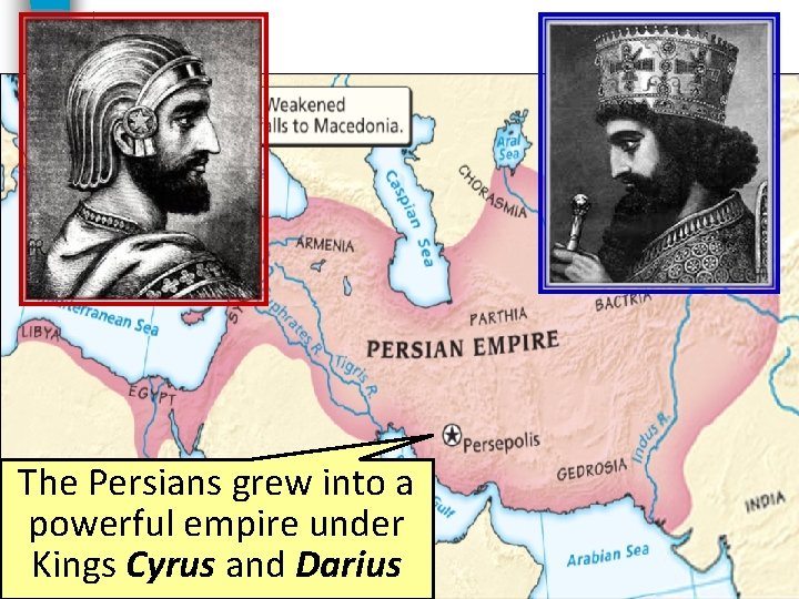 The Persians grew into a powerful empire under Kings Cyrus and Darius 