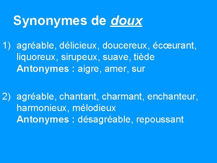 Synonymes de doux 1) agréable, délicieux, doucereux, écœurant, liquoreux, sirupeux, suave, tiède Antonymes :