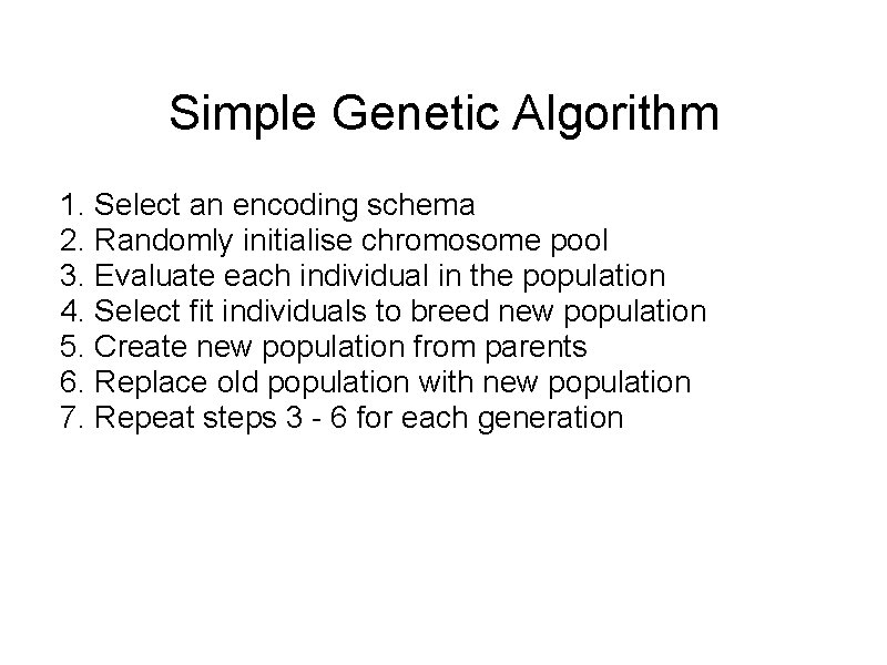 Simple Genetic Algorithm 1. Select an encoding schema 2. Randomly initialise chromosome pool 3.