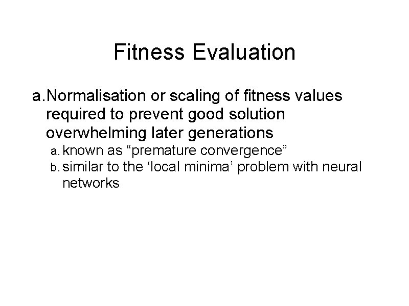 Fitness Evaluation a. Normalisation or scaling of fitness values required to prevent good solution