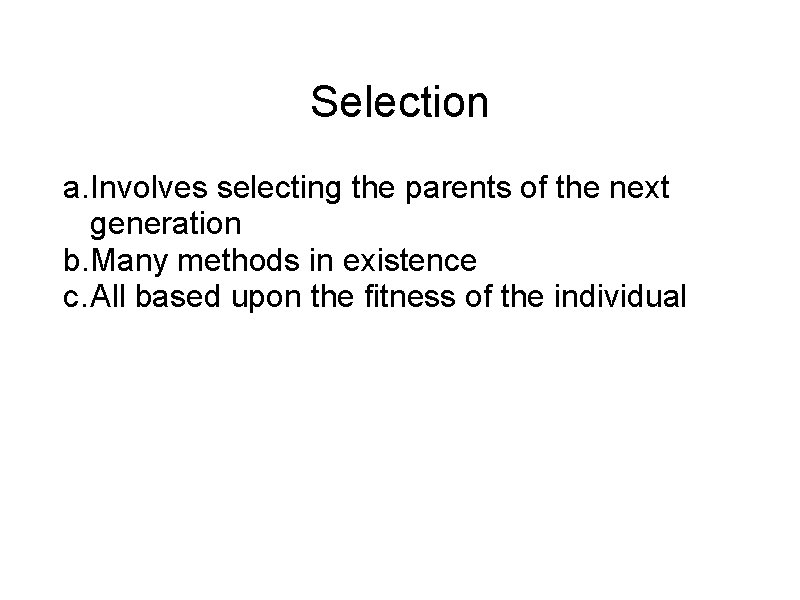 Selection a. Involves selecting the parents of the next generation b. Many methods in