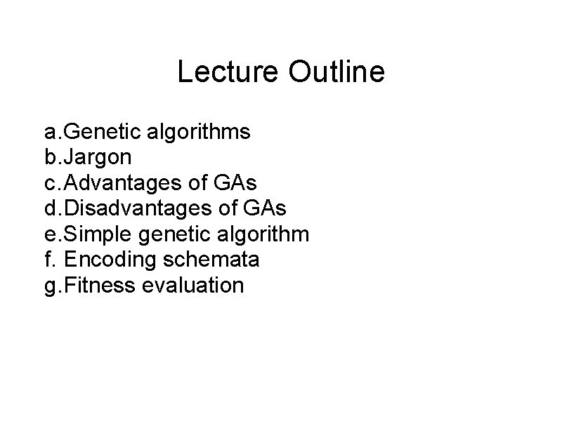 Lecture Outline a. Genetic algorithms b. Jargon c. Advantages of GAs d. Disadvantages of