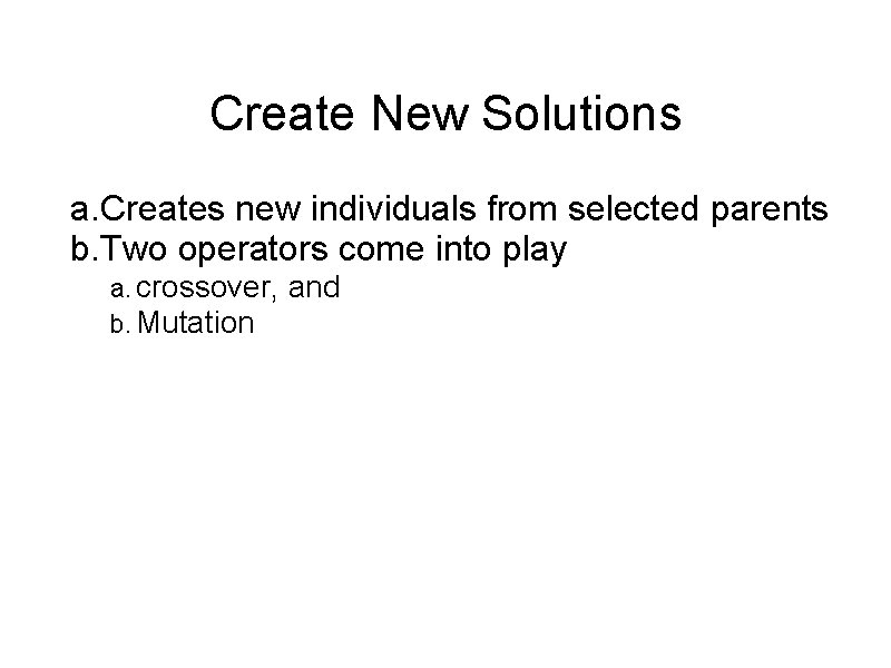 Create New Solutions a. Creates new individuals from selected parents b. Two operators come