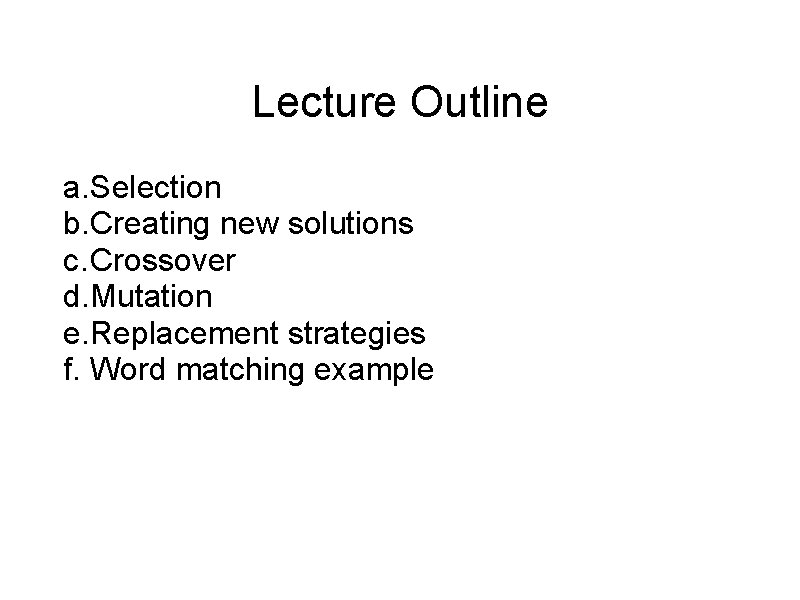 Lecture Outline a. Selection b. Creating new solutions c. Crossover d. Mutation e. Replacement