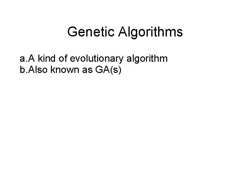 Genetic Algorithms a. A kind of evolutionary algorithm b. Also known as GA(s) 