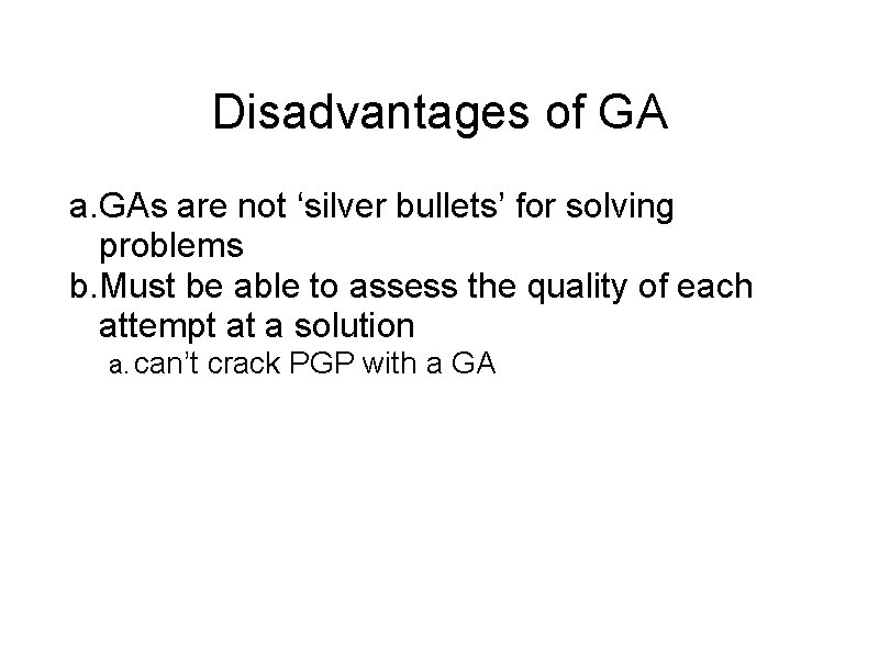 Disadvantages of GA a. GAs are not ‘silver bullets’ for solving problems b. Must