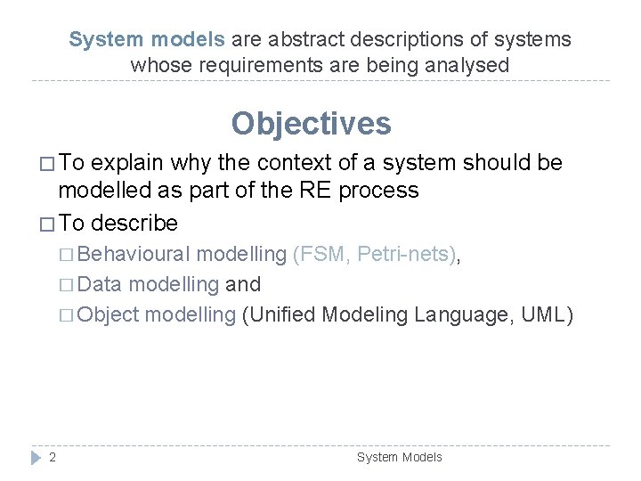 System models are abstract descriptions of systems whose requirements are being analysed Objectives �