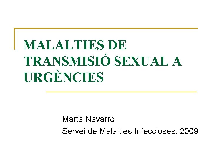 MALALTIES DE TRANSMISIÓ SEXUAL A URGÈNCIES Marta Navarro Servei de Malalties Infeccioses. 2009 
