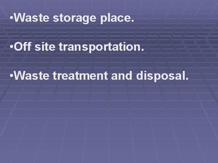 • Waste storage place. • Off site transportation. • Waste treatment and disposal.
