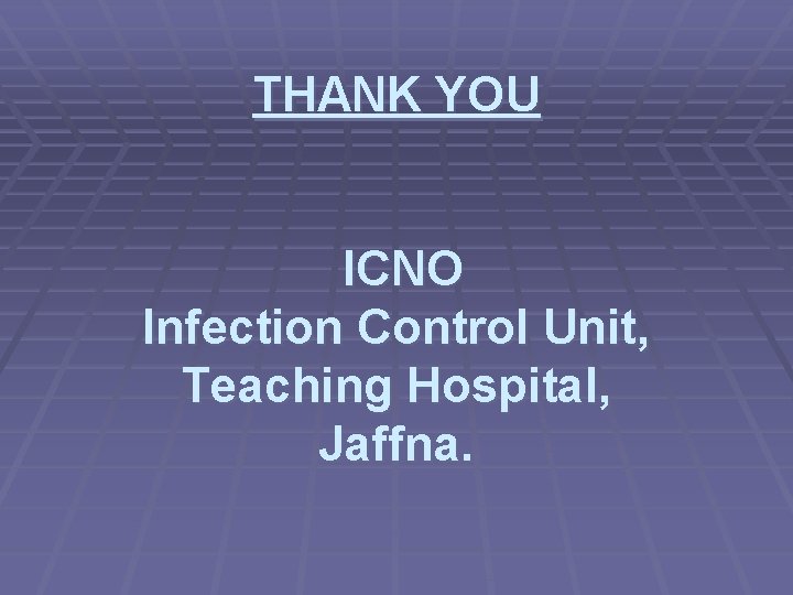 THANK YOU ICNO Infection Control Unit, Teaching Hospital, Jaffna. 