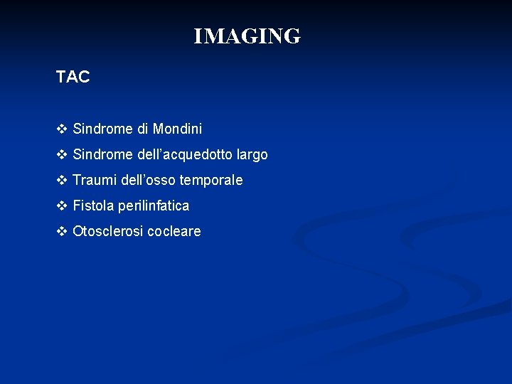 IMAGING TAC v Sindrome di Mondini v Sindrome dell’acquedotto largo v Traumi dell’osso temporale