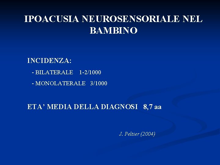 IPOACUSIA NEUROSENSORIALE NEL BAMBINO INCIDENZA: - BILATERALE 1 -2/1000 - MONOLATERALE 3/1000 ETA’ MEDIA