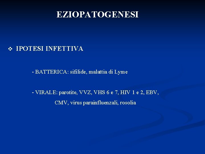 EZIOPATOGENESI v IPOTESI INFETTIVA - BATTERICA: sifilide, malattia di Lyme - VIRALE: parotite, VVZ,