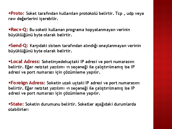 §Proto: Soket tarafından kullanılan protokolü belirtir. Tcp , udp veya raw değerlerini içerebilir. §Recv-Q: