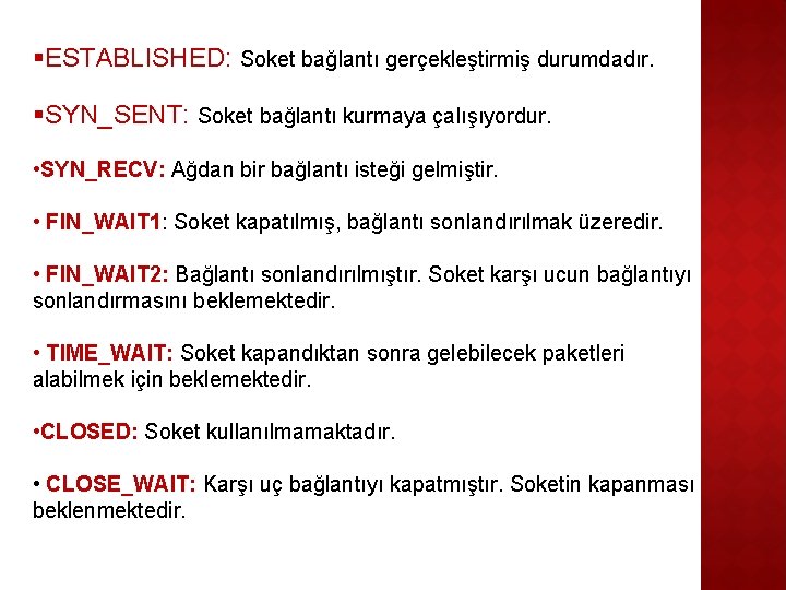 §ESTABLISHED: Soket bağlantı gerçekleştirmiş durumdadır. §SYN_SENT: Soket bağlantı kurmaya çalışıyordur. • SYN_RECV: Ağdan bir