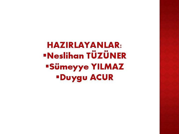 HAZIRLAYANLAR: §Neslihan TÜZÜNER §Sümeyye YILMAZ §Duygu ACUR 