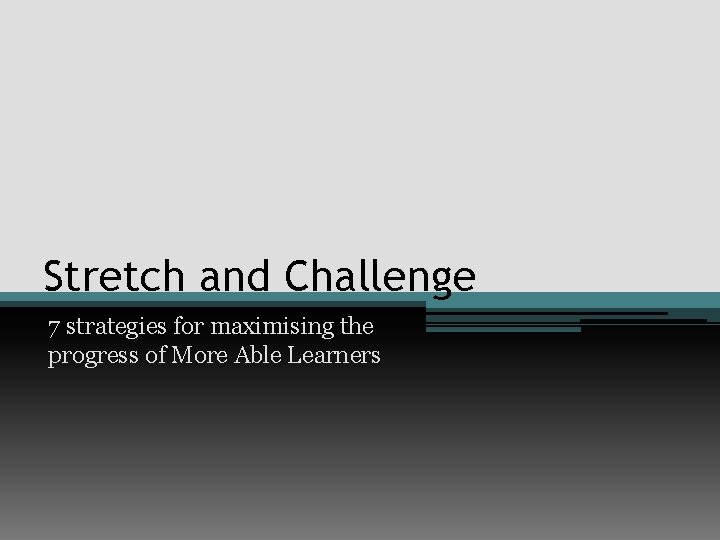 Stretch and Challenge 7 strategies for maximising the progress of More Able Learners 