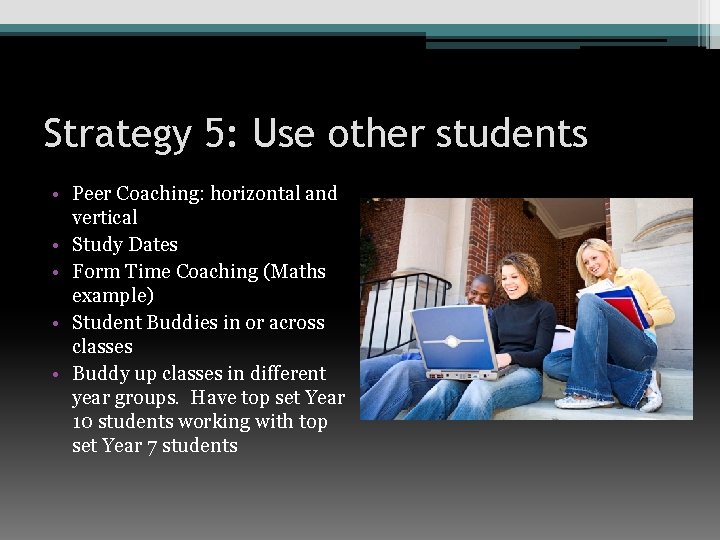 Strategy 5: Use other students • Peer Coaching: horizontal and vertical • Study Dates