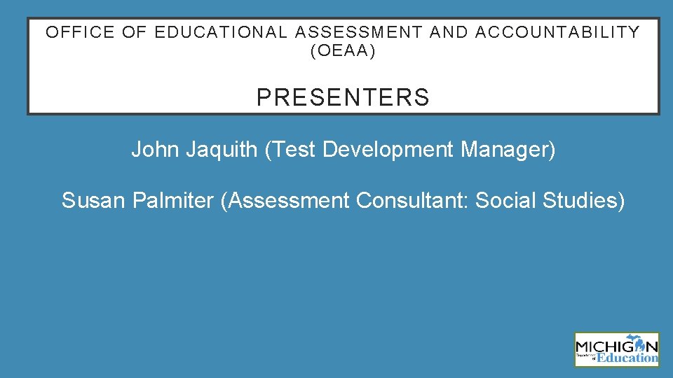 OFFICE OF EDUCATIONAL ASSESSMENT AND ACCOUNTABILITY (OEAA) PRESENTERS John Jaquith (Test Development Manager) Susan