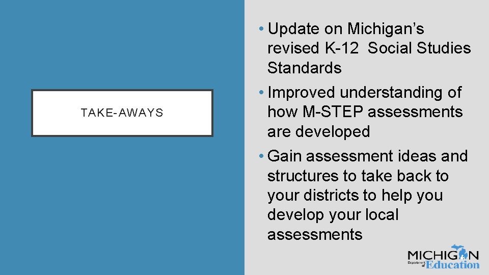 TAKE-AWAYS • Update on Michigan’s revised K-12 Social Studies Standards • Improved understanding of