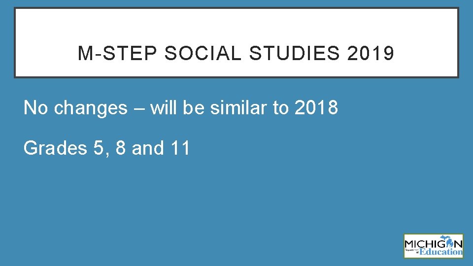 M-STEP SOCIAL STUDIES 2019 No changes – will be similar to 2018 Grades 5,