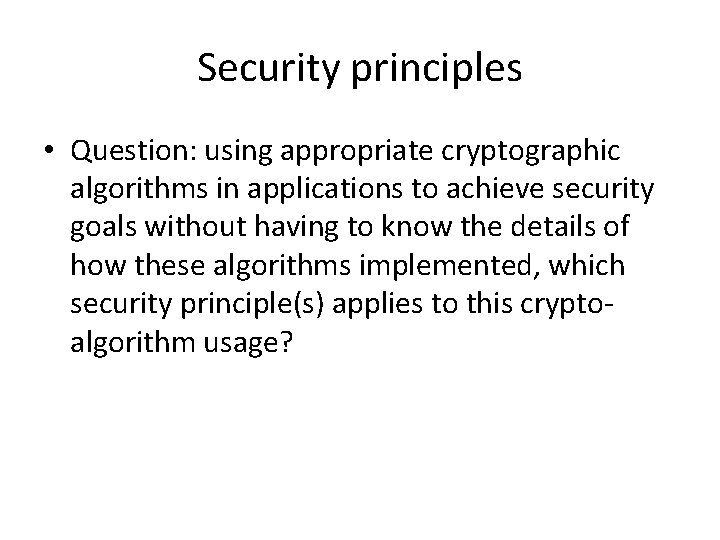 Security principles • Question: using appropriate cryptographic algorithms in applications to achieve security goals