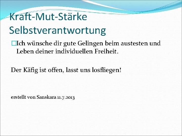 Kraft-Mut-Stärke Selbstverantwortung �Ich wünsche dir gute Gelingen beim austesten und Leben deiner individuellen Freiheit.