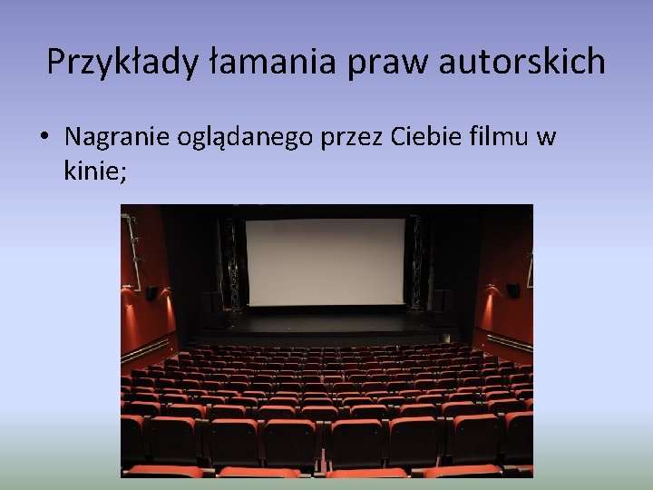 Przykłady łamania praw autorskich • Nagranie oglądanego przez Ciebie filmu w kinie; 