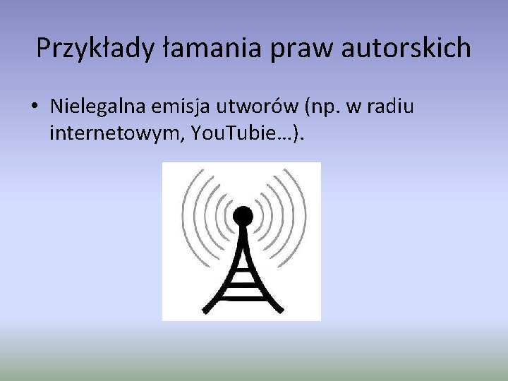 Przykłady łamania praw autorskich • Nielegalna emisja utworów (np. w radiu internetowym, You. Tubie…).