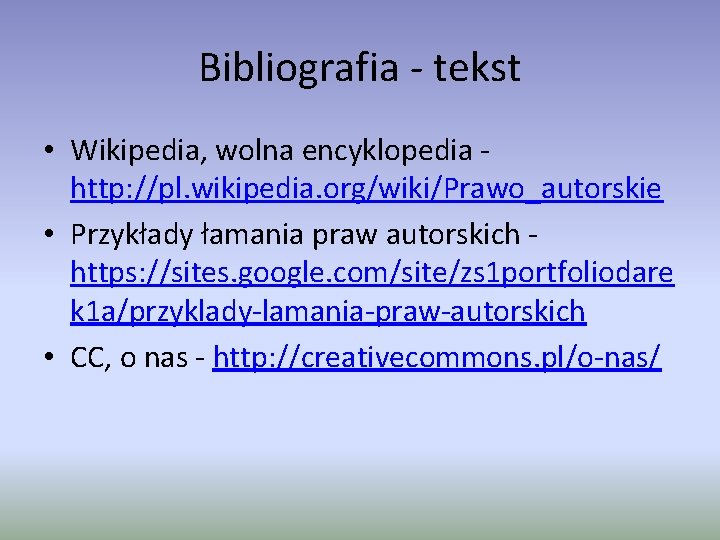 Bibliografia - tekst • Wikipedia, wolna encyklopedia - http: //pl. wikipedia. org/wiki/Prawo_autorskie • Przykłady