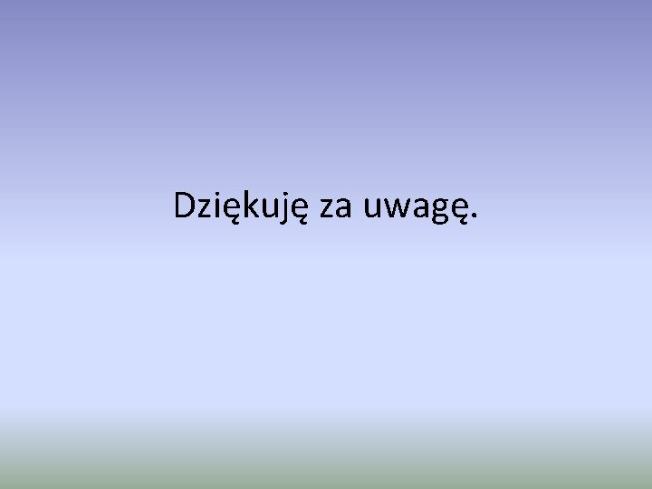 Dziękuję za uwagę. 