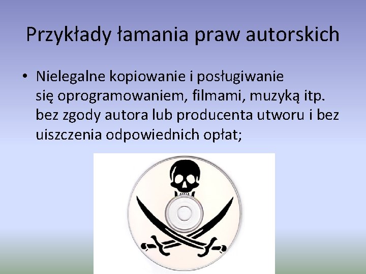 Przykłady łamania praw autorskich • Nielegalne kopiowanie i posługiwanie się oprogramowaniem, filmami, muzyką itp.