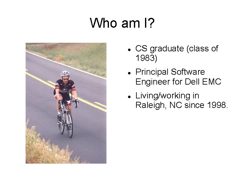 Who am I? CS graduate (class of 1983) Principal Software Engineer for Dell EMC Who am I? CS graduate (class of 1983) Principal Software Engineer for Dell EMC