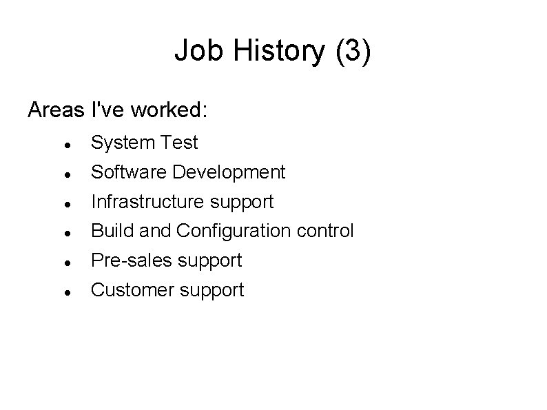 Job History (3) Areas I've worked: System Test Software Development Infrastructure support Build and Job History (3) Areas I've worked: System Test Software Development Infrastructure support Build and