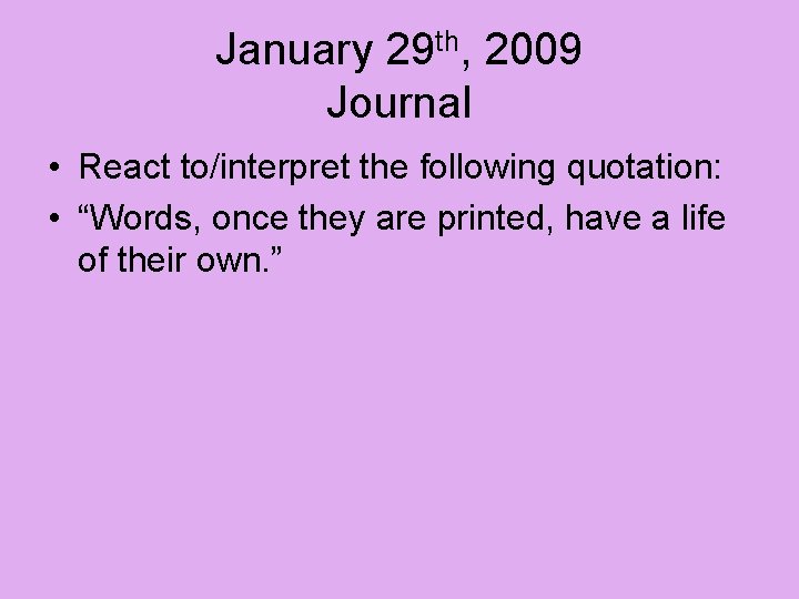 January 29 th, 2009 Journal • React to/interpret the following quotation: • “Words, once